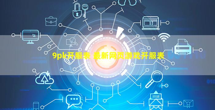 9pk开服表 最新网页游戏开服表